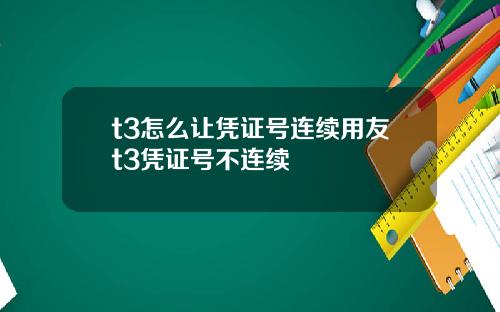 t3怎么让凭证号连续用友t3凭证号不连续
