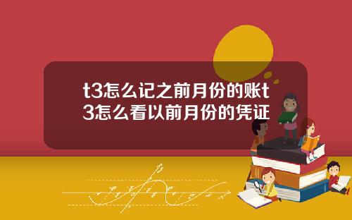 t3怎么记之前月份的账t3怎么看以前月份的凭证