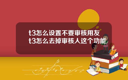 t3怎么设置不要审核用友t3怎么去掉审核人这个功能