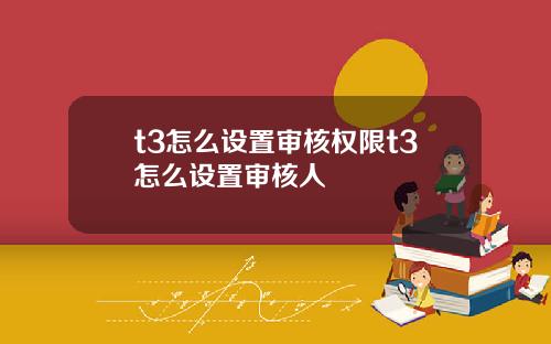 t3怎么设置审核权限t3怎么设置审核人