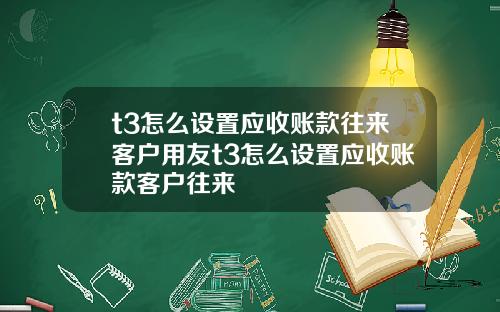 t3怎么设置应收账款往来客户用友t3怎么设置应收账款客户往来
