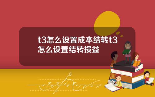 t3怎么设置成本结转t3怎么设置结转损益
