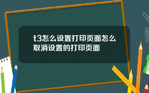 t3怎么设置打印页面怎么取消设置的打印页面