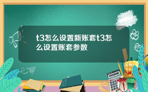 t3怎么设置新账套t3怎么设置账套参数