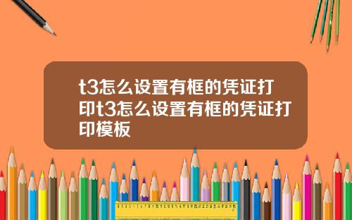 t3怎么设置有框的凭证打印t3怎么设置有框的凭证打印模板