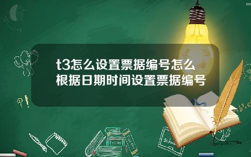 t3怎么设置票据编号怎么根据日期时间设置票据编号