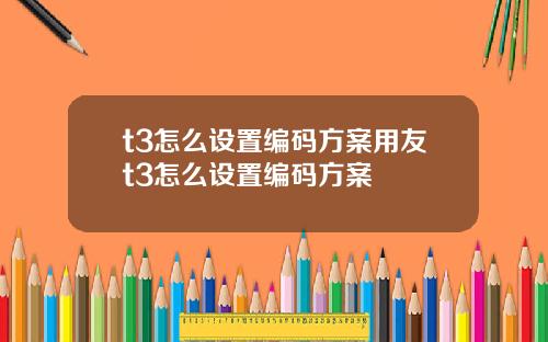 t3怎么设置编码方案用友t3怎么设置编码方案