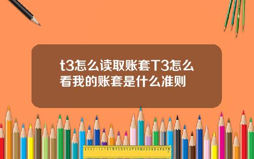 t3怎么读取账套T3怎么看我的账套是什么准则