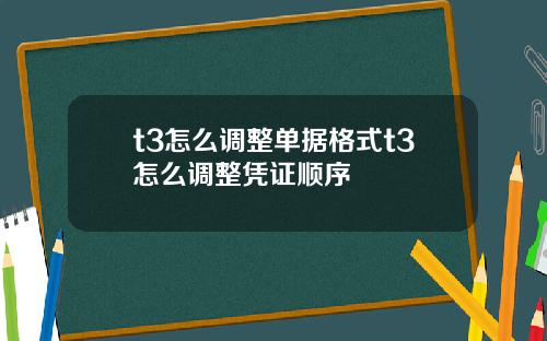 t3怎么调整单据格式t3怎么调整凭证顺序