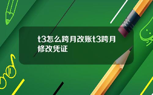 t3怎么跨月改账t3跨月修改凭证
