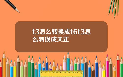 t3怎么转换成t6t3怎么转换成天正
