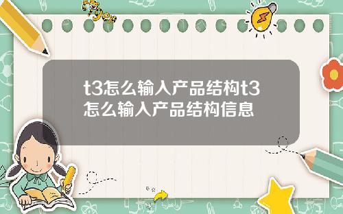 t3怎么输入产品结构t3怎么输入产品结构信息