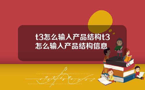 t3怎么输入产品结构t3怎么输入产品结构信息