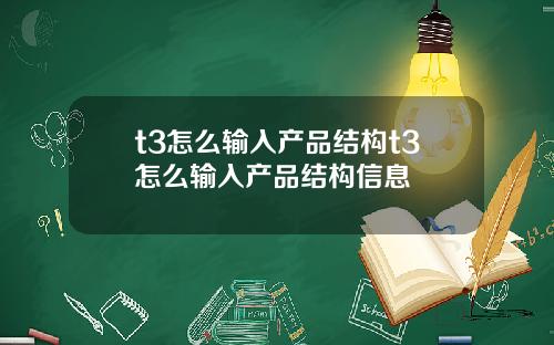 t3怎么输入产品结构t3怎么输入产品结构信息
