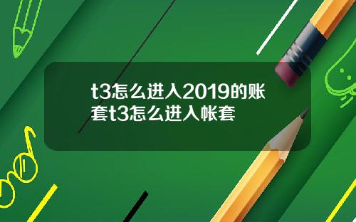 t3怎么进入2019的账套t3怎么进入帐套