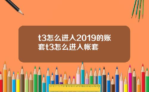 t3怎么进入2019的账套t3怎么进入帐套