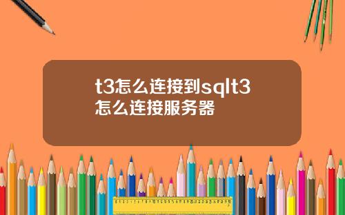 t3怎么连接到sqlt3怎么连接服务器