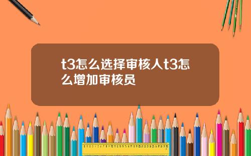 t3怎么选择审核人t3怎么增加审核员