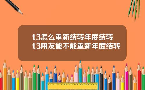 t3怎么重新结转年度结转t3用友能不能重新年度结转