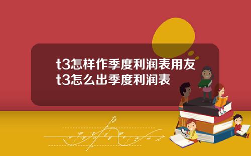 t3怎样作季度利润表用友t3怎么出季度利润表