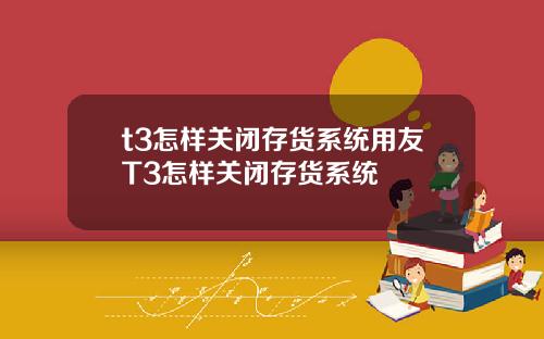 t3怎样关闭存货系统用友T3怎样关闭存货系统