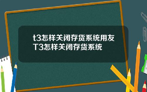 t3怎样关闭存货系统用友T3怎样关闭存货系统