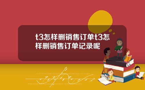 t3怎样删销售订单t3怎样删销售订单记录呢