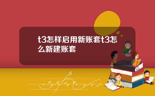 t3怎样启用新账套t3怎么新建账套