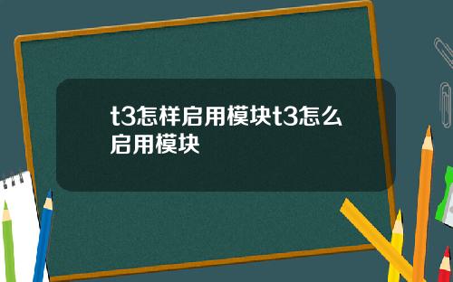 t3怎样启用模块t3怎么启用模块