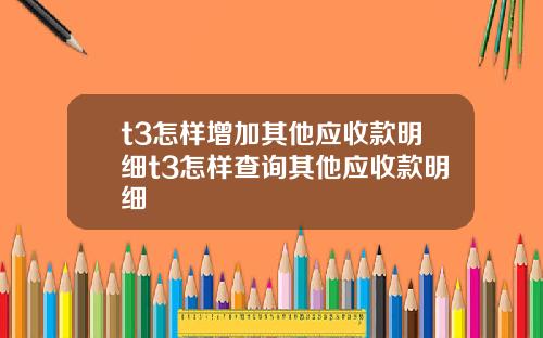 t3怎样增加其他应收款明细t3怎样查询其他应收款明细