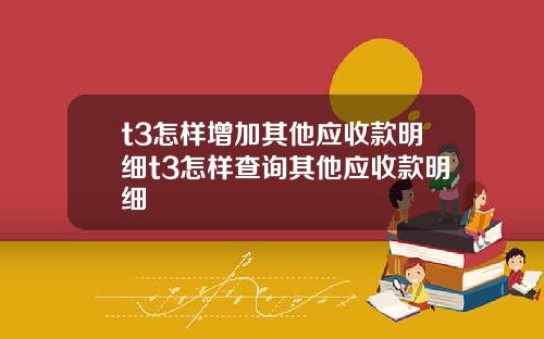 t3怎样增加其他应收款明细t3怎样查询其他应收款明细