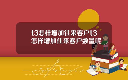 t3怎样增加往来客户t3怎样增加往来客户数量呢