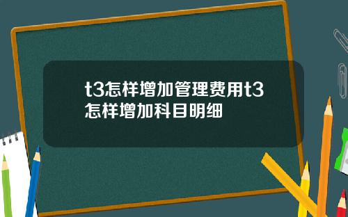 t3怎样增加管理费用t3怎样增加科目明细