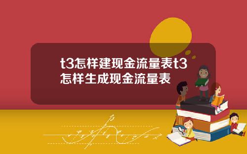 t3怎样建现金流量表t3怎样生成现金流量表