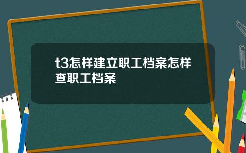 t3怎样建立职工档案怎样查职工档案