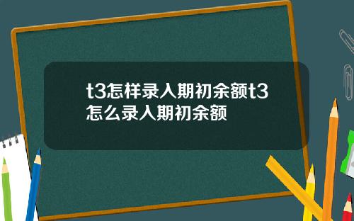 t3怎样录入期初余额t3怎么录入期初余额