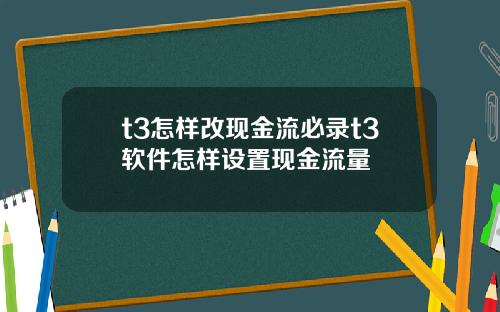 t3怎样改现金流必录t3软件怎样设置现金流量