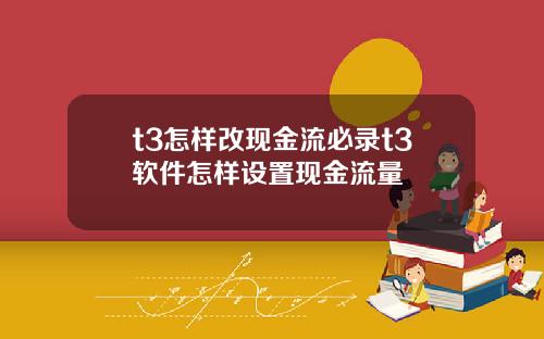 t3怎样改现金流必录t3软件怎样设置现金流量
