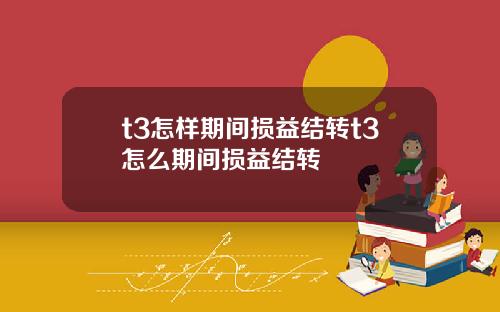 t3怎样期间损益结转t3怎么期间损益结转