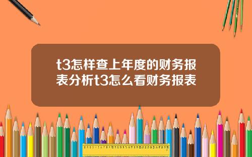 t3怎样查上年度的财务报表分析t3怎么看财务报表