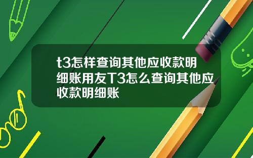 t3怎样查询其他应收款明细账用友T3怎么查询其他应收款明细账
