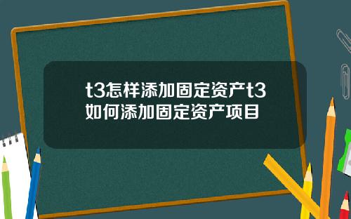 t3怎样添加固定资产t3如何添加固定资产项目