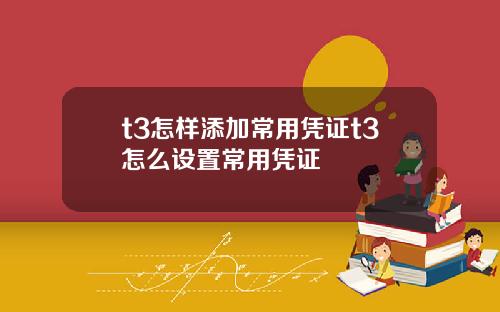 t3怎样添加常用凭证t3怎么设置常用凭证
