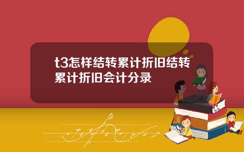 t3怎样结转累计折旧结转累计折旧会计分录