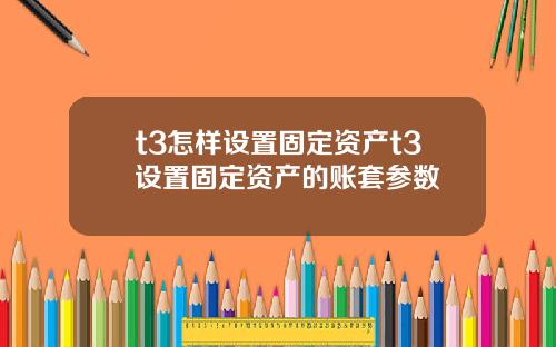 t3怎样设置固定资产t3设置固定资产的账套参数