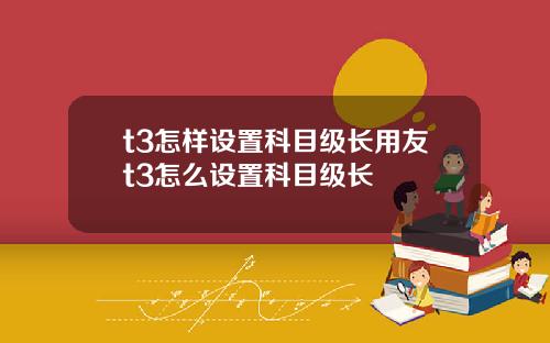 t3怎样设置科目级长用友t3怎么设置科目级长