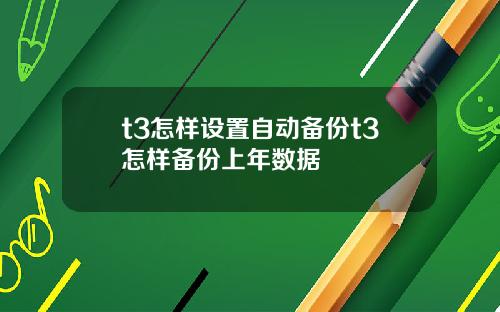 t3怎样设置自动备份t3怎样备份上年数据