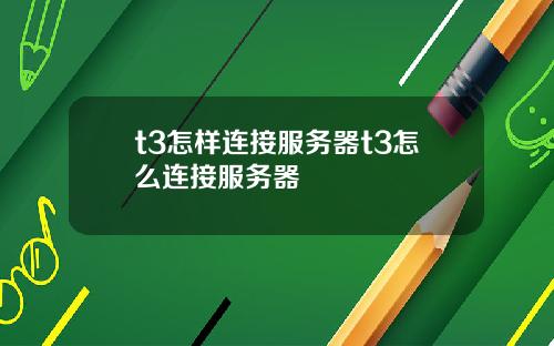 t3怎样连接服务器t3怎么连接服务器