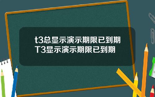 t3总显示演示期限已到期T3显示演示期限已到期