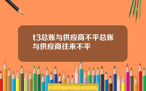 t3总账与供应商不平总账与供应商往来不平
